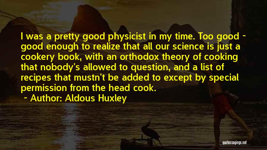 Aldous Huxley Quotes: I Was A Pretty Good Physicist In My Time. Too Good - Good Enough To Realize That All Our Science