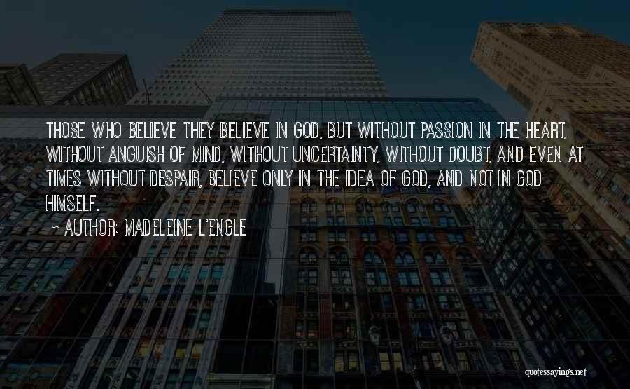 Madeleine L'Engle Quotes: Those Who Believe They Believe In God, But Without Passion In The Heart, Without Anguish Of Mind, Without Uncertainty, Without
