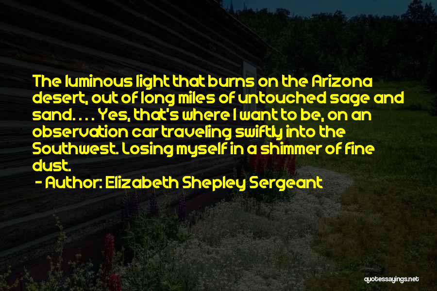 Elizabeth Shepley Sergeant Quotes: The Luminous Light That Burns On The Arizona Desert, Out Of Long Miles Of Untouched Sage And Sand. . .