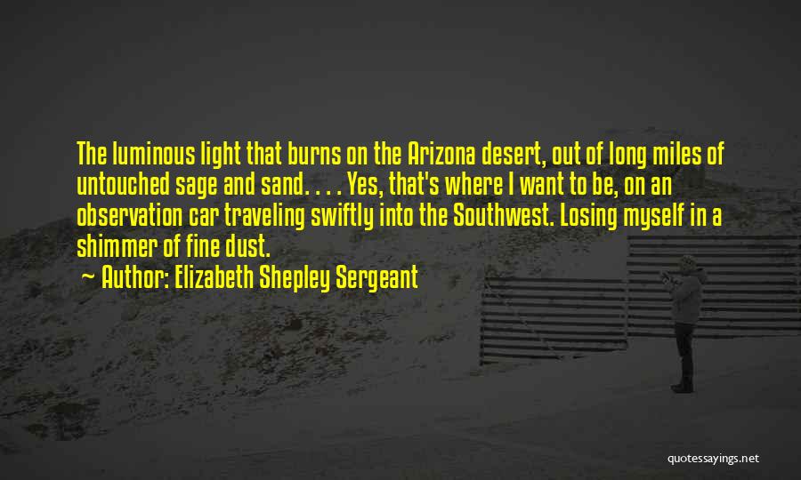 Elizabeth Shepley Sergeant Quotes: The Luminous Light That Burns On The Arizona Desert, Out Of Long Miles Of Untouched Sage And Sand. . .