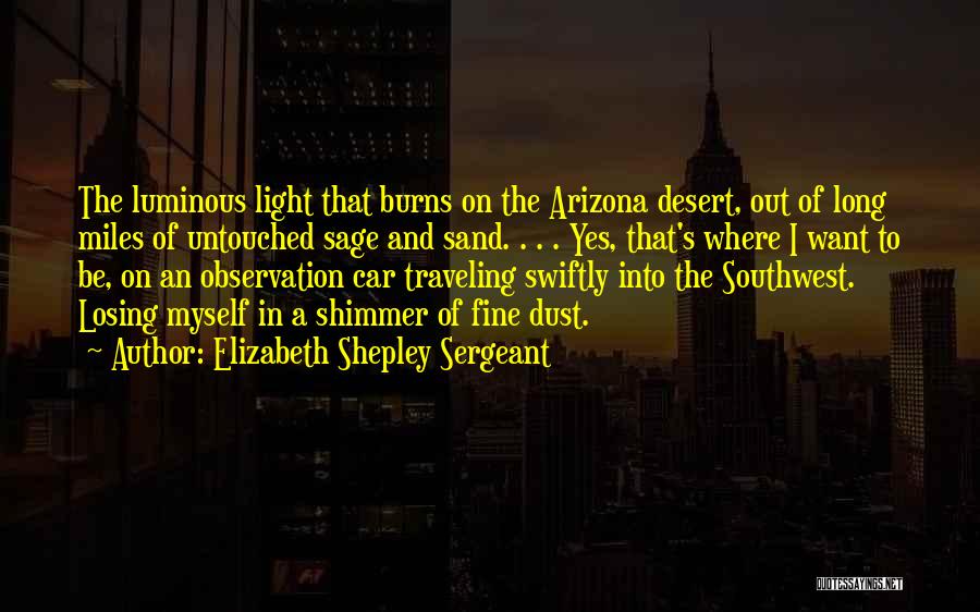 Elizabeth Shepley Sergeant Quotes: The Luminous Light That Burns On The Arizona Desert, Out Of Long Miles Of Untouched Sage And Sand. . .