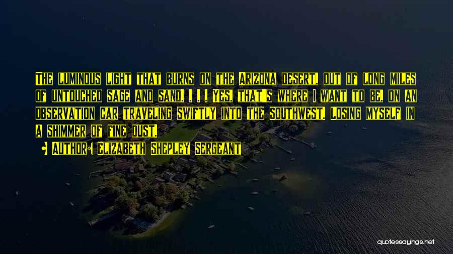 Elizabeth Shepley Sergeant Quotes: The Luminous Light That Burns On The Arizona Desert, Out Of Long Miles Of Untouched Sage And Sand. . .