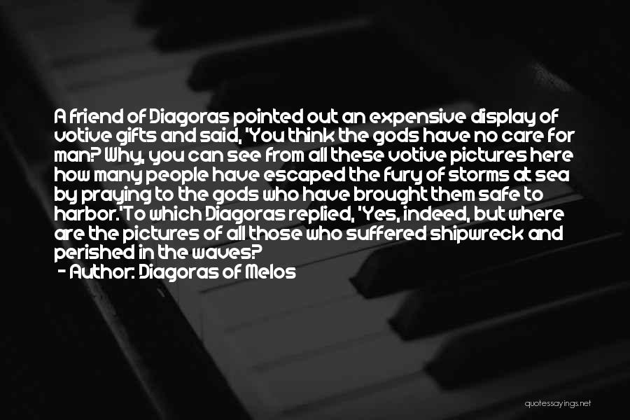 Diagoras Of Melos Quotes: A Friend Of Diagoras Pointed Out An Expensive Display Of Votive Gifts And Said, 'you Think The Gods Have No