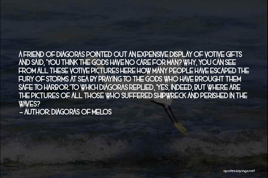 Diagoras Of Melos Quotes: A Friend Of Diagoras Pointed Out An Expensive Display Of Votive Gifts And Said, 'you Think The Gods Have No