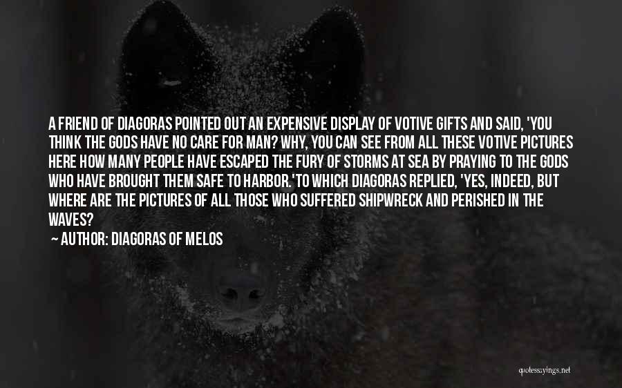 Diagoras Of Melos Quotes: A Friend Of Diagoras Pointed Out An Expensive Display Of Votive Gifts And Said, 'you Think The Gods Have No