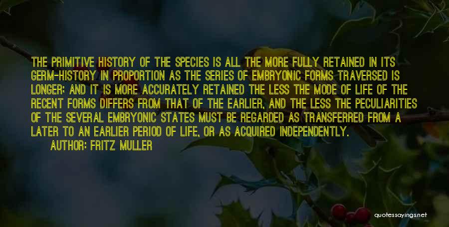 Fritz Muller Quotes: The Primitive History Of The Species Is All The More Fully Retained In Its Germ-history In Proportion As The Series