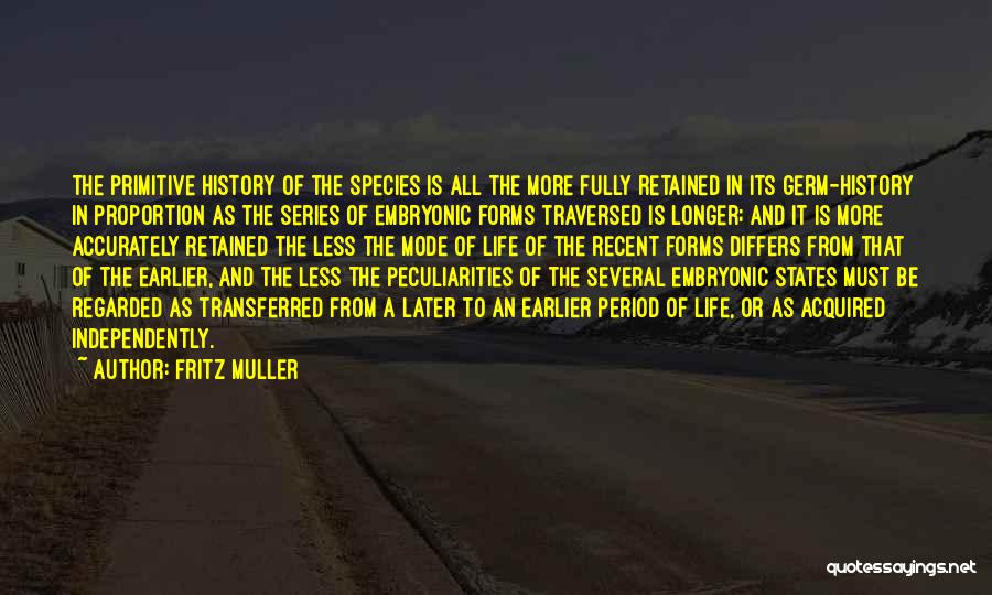 Fritz Muller Quotes: The Primitive History Of The Species Is All The More Fully Retained In Its Germ-history In Proportion As The Series