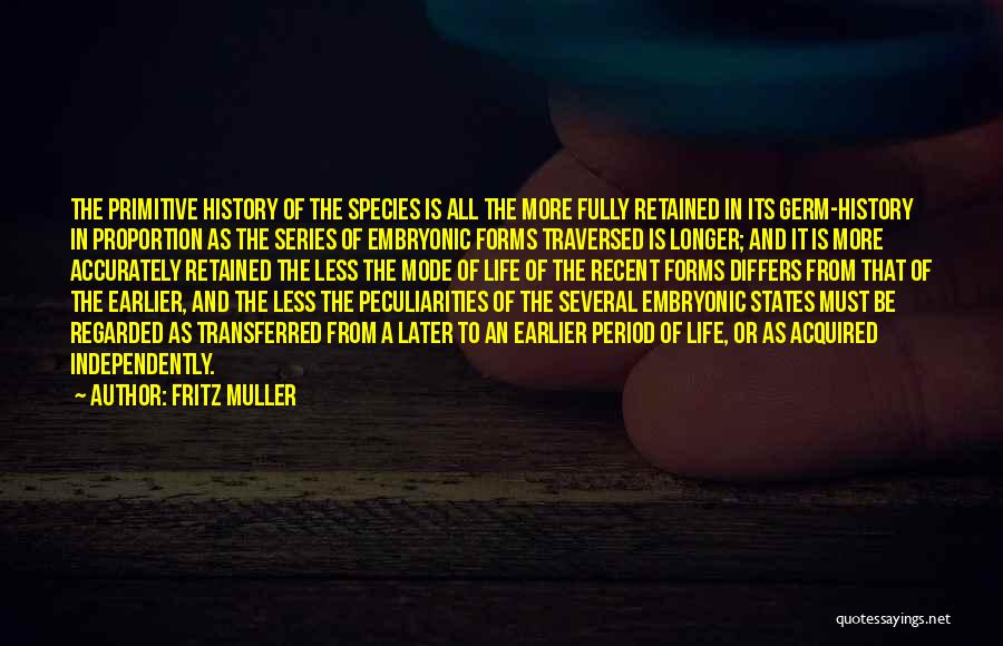 Fritz Muller Quotes: The Primitive History Of The Species Is All The More Fully Retained In Its Germ-history In Proportion As The Series