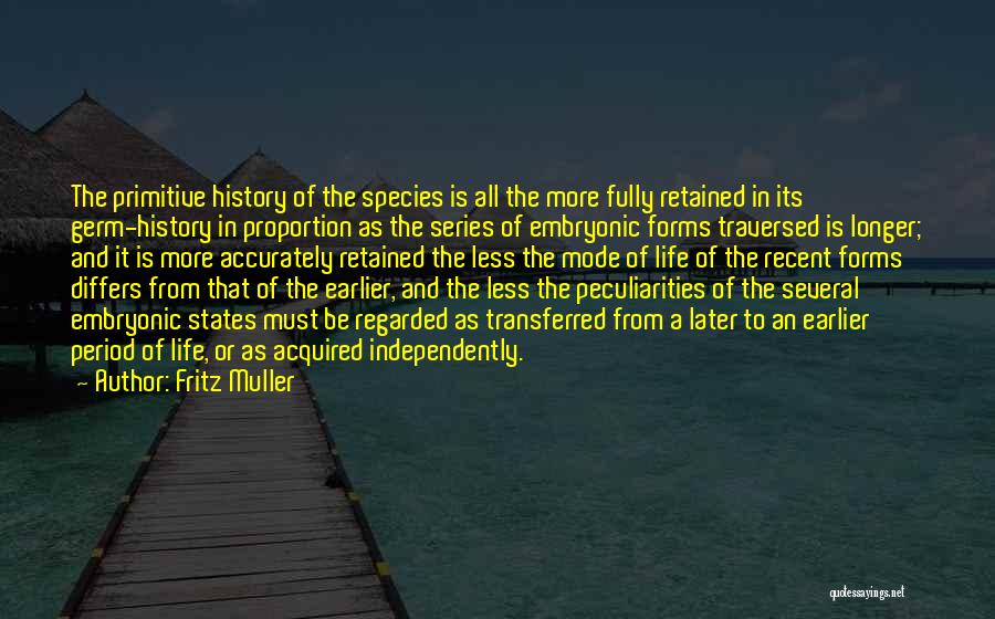 Fritz Muller Quotes: The Primitive History Of The Species Is All The More Fully Retained In Its Germ-history In Proportion As The Series