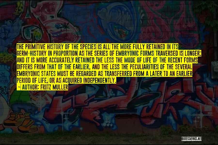 Fritz Muller Quotes: The Primitive History Of The Species Is All The More Fully Retained In Its Germ-history In Proportion As The Series