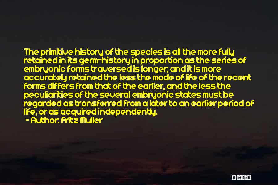 Fritz Muller Quotes: The Primitive History Of The Species Is All The More Fully Retained In Its Germ-history In Proportion As The Series