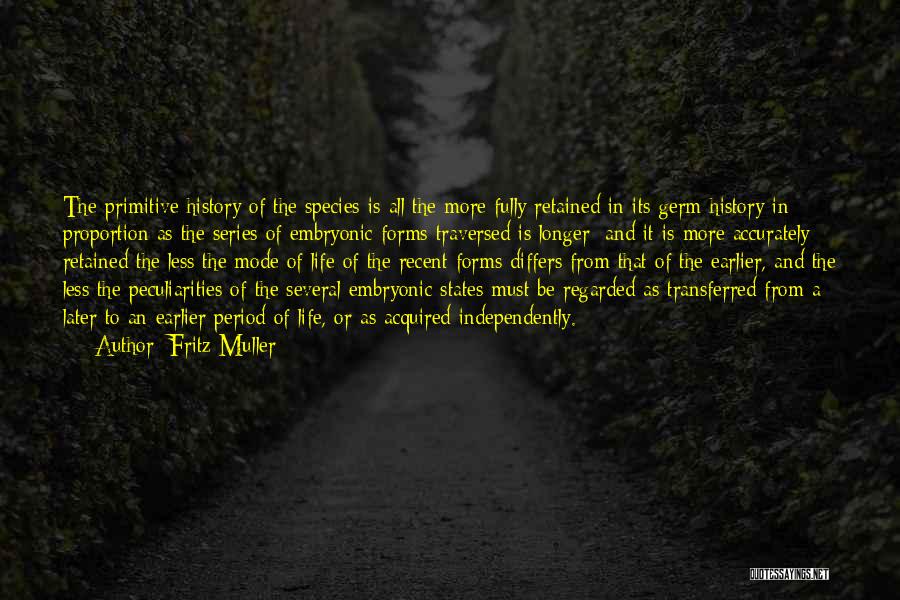 Fritz Muller Quotes: The Primitive History Of The Species Is All The More Fully Retained In Its Germ-history In Proportion As The Series