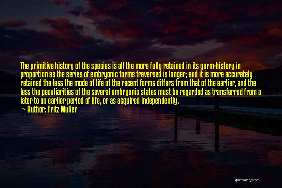 Fritz Muller Quotes: The Primitive History Of The Species Is All The More Fully Retained In Its Germ-history In Proportion As The Series