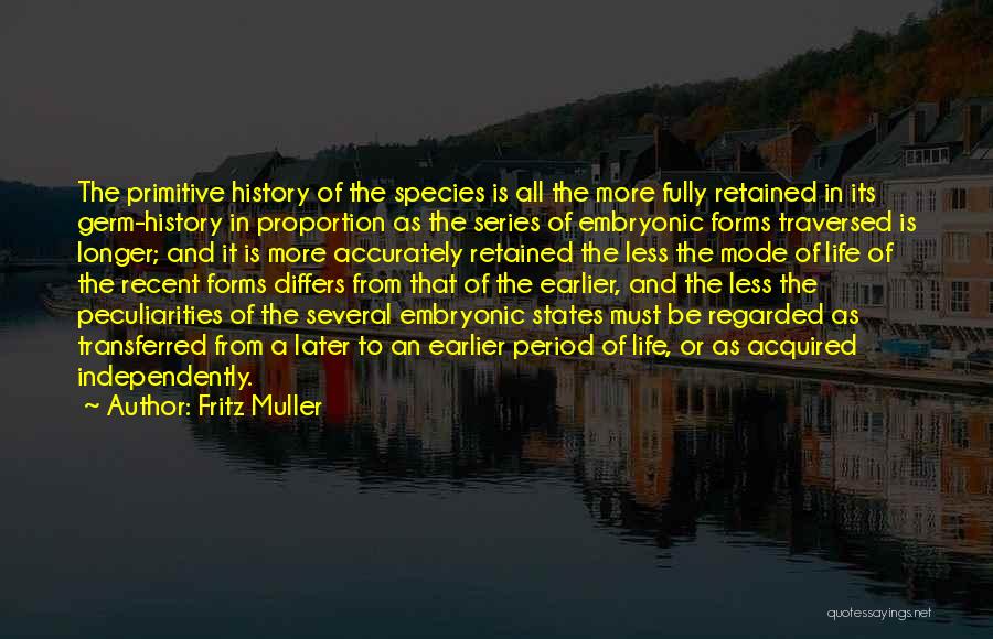 Fritz Muller Quotes: The Primitive History Of The Species Is All The More Fully Retained In Its Germ-history In Proportion As The Series