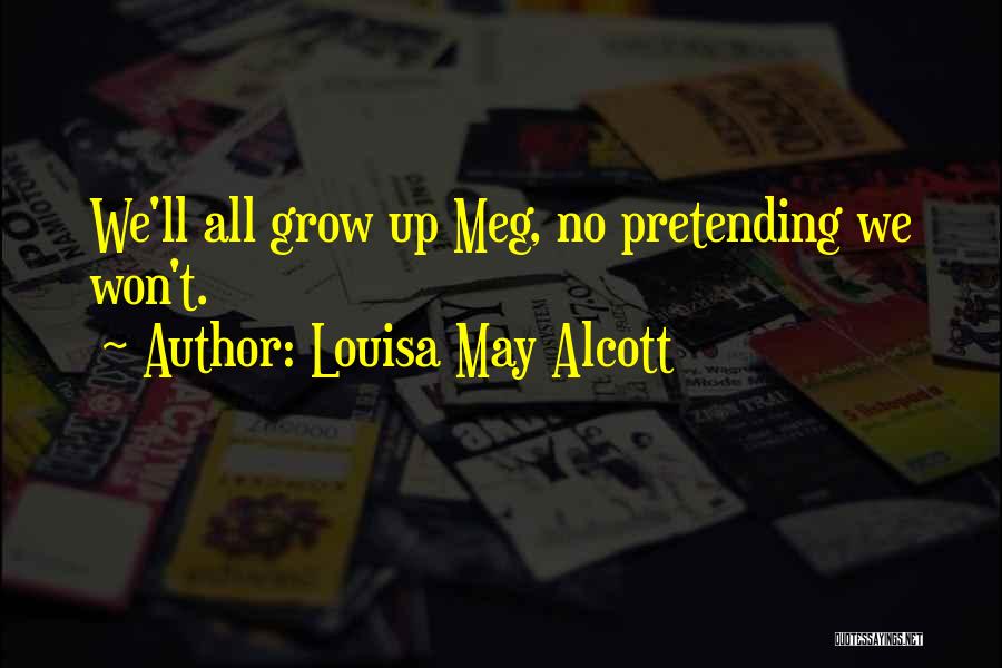 Louisa May Alcott Quotes: We'll All Grow Up Meg, No Pretending We Won't.