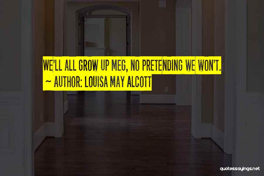 Louisa May Alcott Quotes: We'll All Grow Up Meg, No Pretending We Won't.