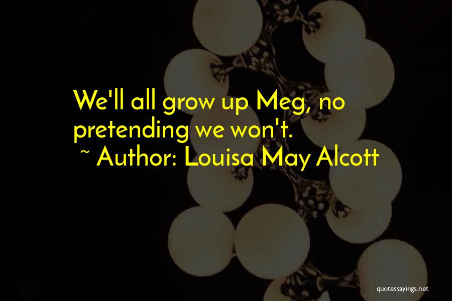 Louisa May Alcott Quotes: We'll All Grow Up Meg, No Pretending We Won't.