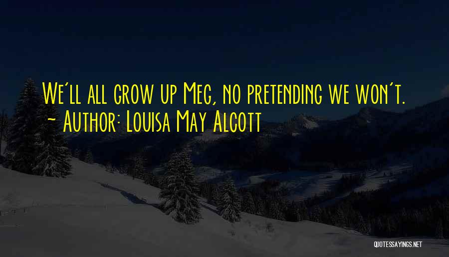 Louisa May Alcott Quotes: We'll All Grow Up Meg, No Pretending We Won't.