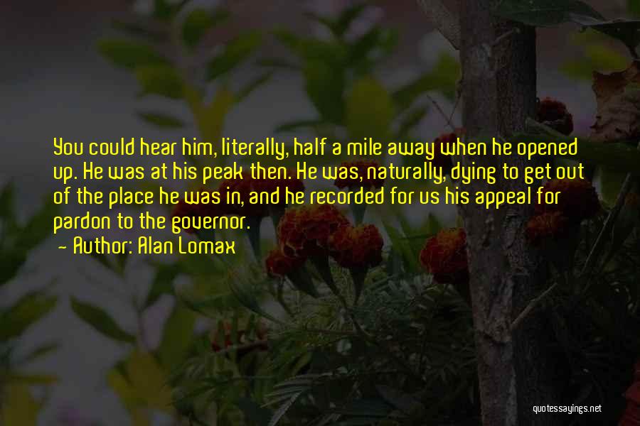 Alan Lomax Quotes: You Could Hear Him, Literally, Half A Mile Away When He Opened Up. He Was At His Peak Then. He