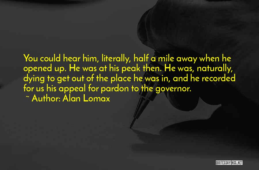 Alan Lomax Quotes: You Could Hear Him, Literally, Half A Mile Away When He Opened Up. He Was At His Peak Then. He