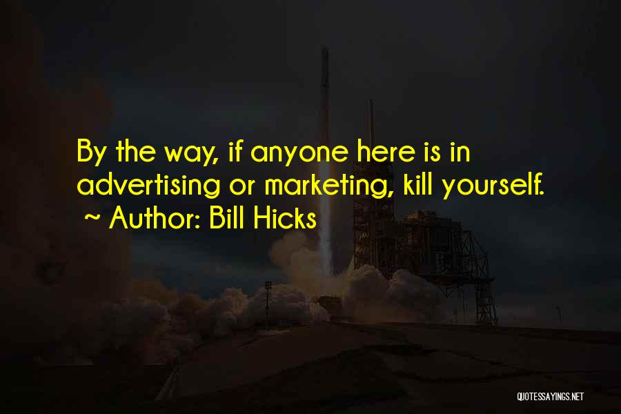 Bill Hicks Quotes: By The Way, If Anyone Here Is In Advertising Or Marketing, Kill Yourself.