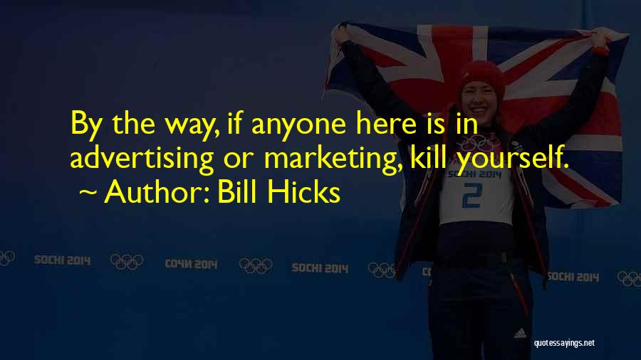 Bill Hicks Quotes: By The Way, If Anyone Here Is In Advertising Or Marketing, Kill Yourself.