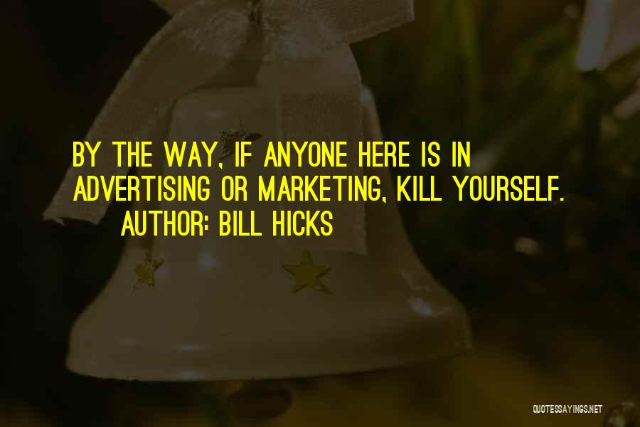 Bill Hicks Quotes: By The Way, If Anyone Here Is In Advertising Or Marketing, Kill Yourself.