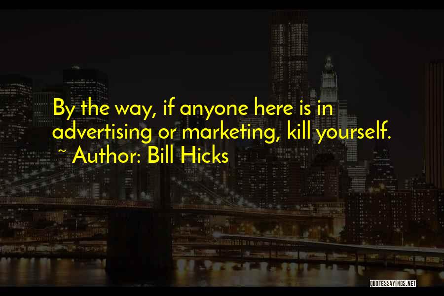 Bill Hicks Quotes: By The Way, If Anyone Here Is In Advertising Or Marketing, Kill Yourself.