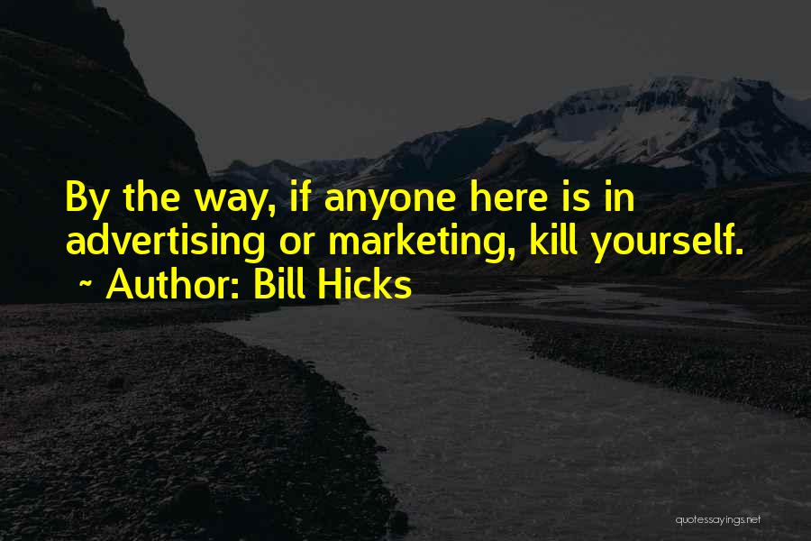 Bill Hicks Quotes: By The Way, If Anyone Here Is In Advertising Or Marketing, Kill Yourself.