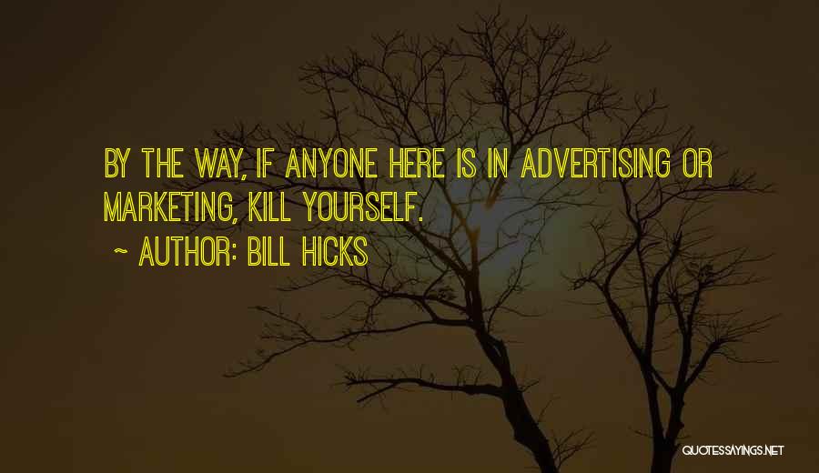 Bill Hicks Quotes: By The Way, If Anyone Here Is In Advertising Or Marketing, Kill Yourself.