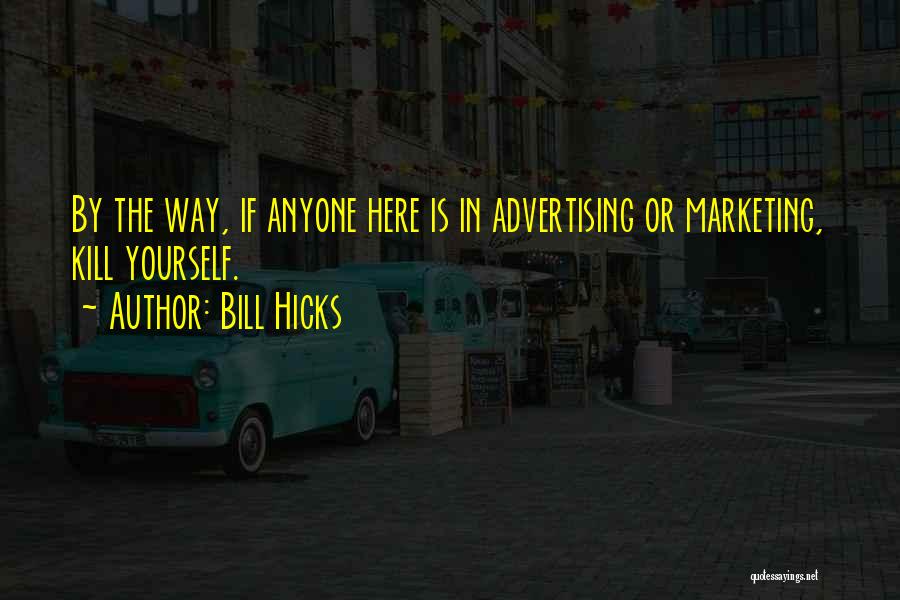 Bill Hicks Quotes: By The Way, If Anyone Here Is In Advertising Or Marketing, Kill Yourself.