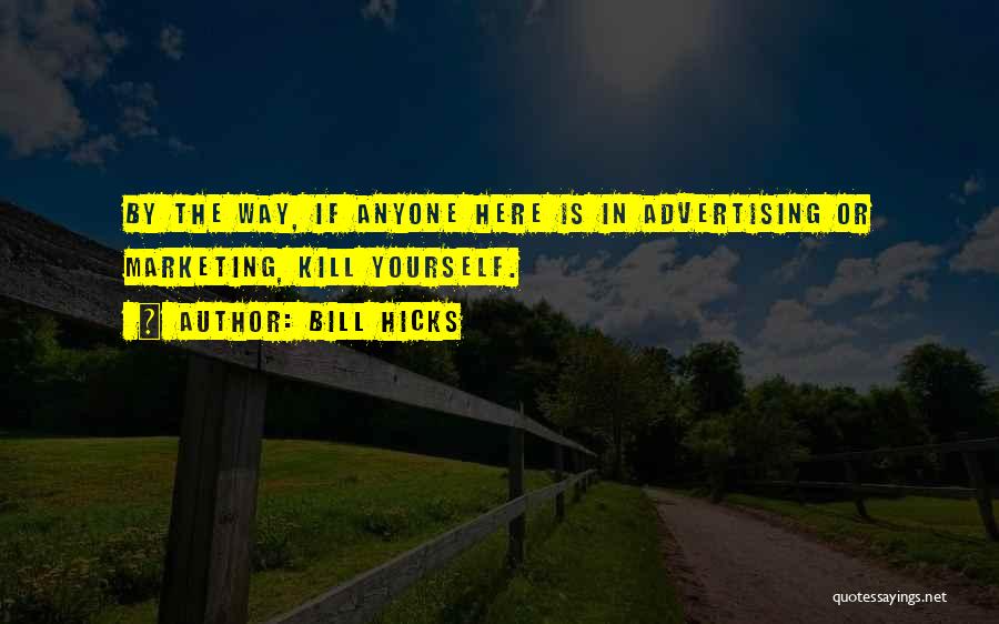 Bill Hicks Quotes: By The Way, If Anyone Here Is In Advertising Or Marketing, Kill Yourself.