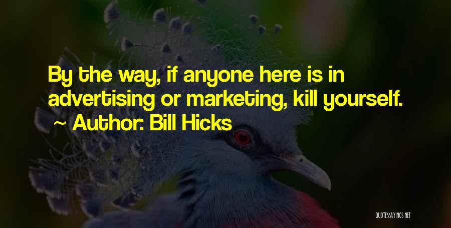 Bill Hicks Quotes: By The Way, If Anyone Here Is In Advertising Or Marketing, Kill Yourself.