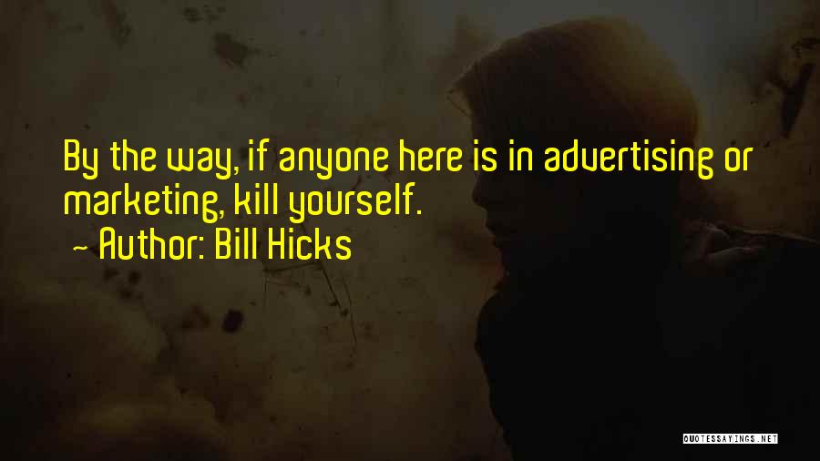 Bill Hicks Quotes: By The Way, If Anyone Here Is In Advertising Or Marketing, Kill Yourself.