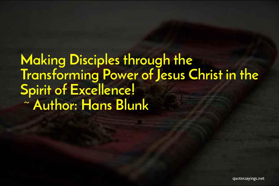 Hans Blunk Quotes: Making Disciples Through The Transforming Power Of Jesus Christ In The Spirit Of Excellence!