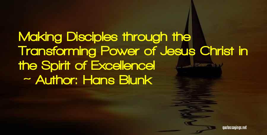 Hans Blunk Quotes: Making Disciples Through The Transforming Power Of Jesus Christ In The Spirit Of Excellence!