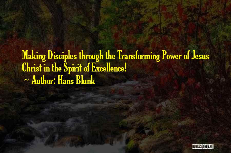 Hans Blunk Quotes: Making Disciples Through The Transforming Power Of Jesus Christ In The Spirit Of Excellence!