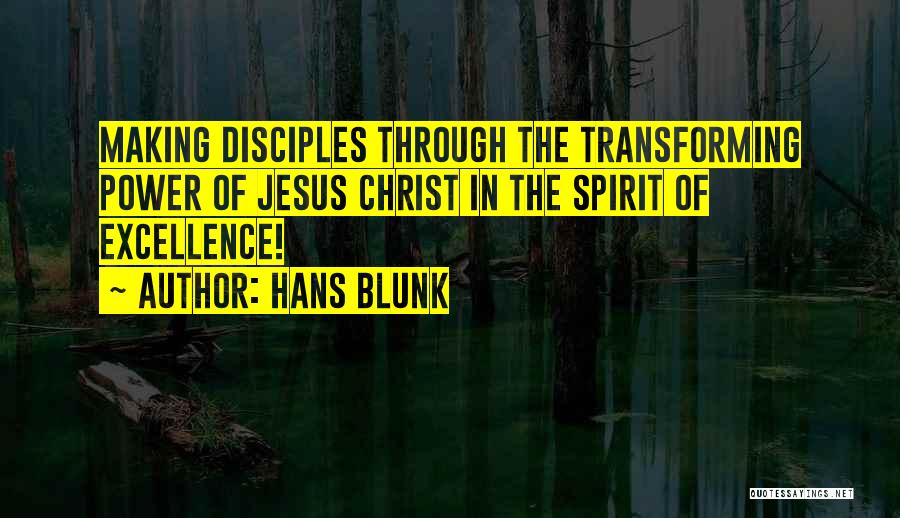 Hans Blunk Quotes: Making Disciples Through The Transforming Power Of Jesus Christ In The Spirit Of Excellence!