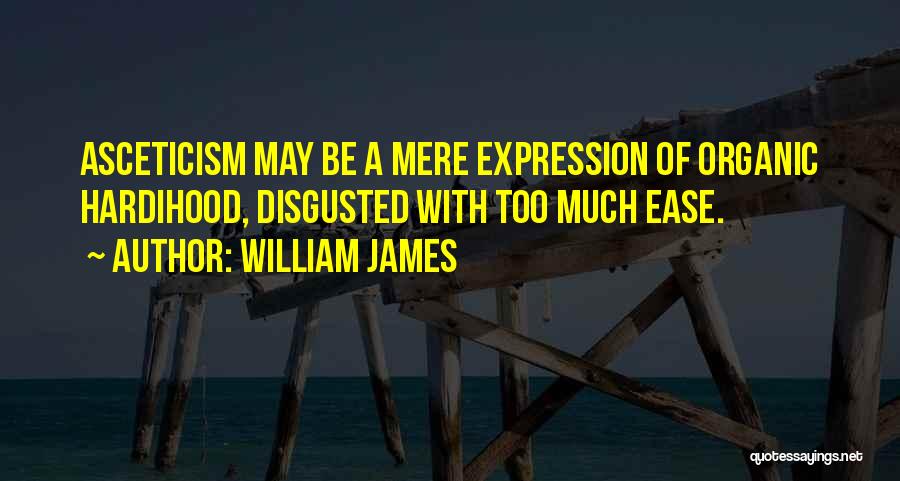 William James Quotes: Asceticism May Be A Mere Expression Of Organic Hardihood, Disgusted With Too Much Ease.