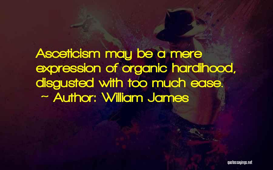 William James Quotes: Asceticism May Be A Mere Expression Of Organic Hardihood, Disgusted With Too Much Ease.