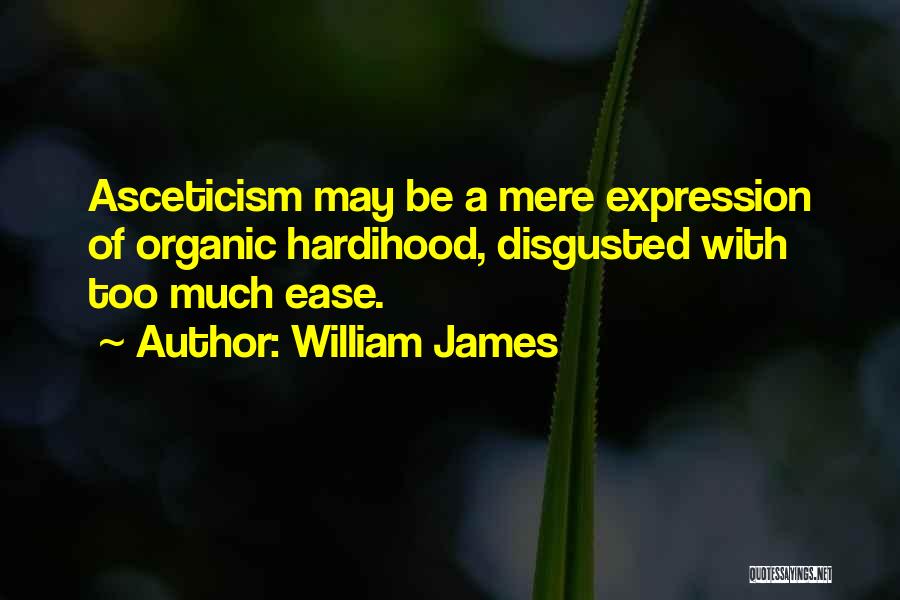 William James Quotes: Asceticism May Be A Mere Expression Of Organic Hardihood, Disgusted With Too Much Ease.