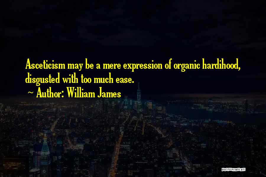 William James Quotes: Asceticism May Be A Mere Expression Of Organic Hardihood, Disgusted With Too Much Ease.