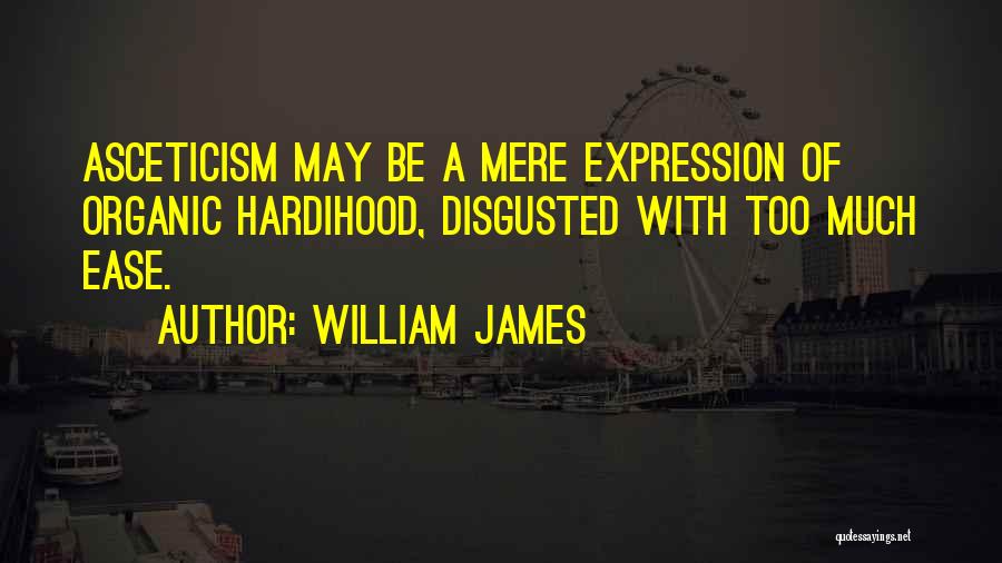 William James Quotes: Asceticism May Be A Mere Expression Of Organic Hardihood, Disgusted With Too Much Ease.