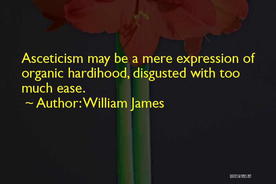 William James Quotes: Asceticism May Be A Mere Expression Of Organic Hardihood, Disgusted With Too Much Ease.