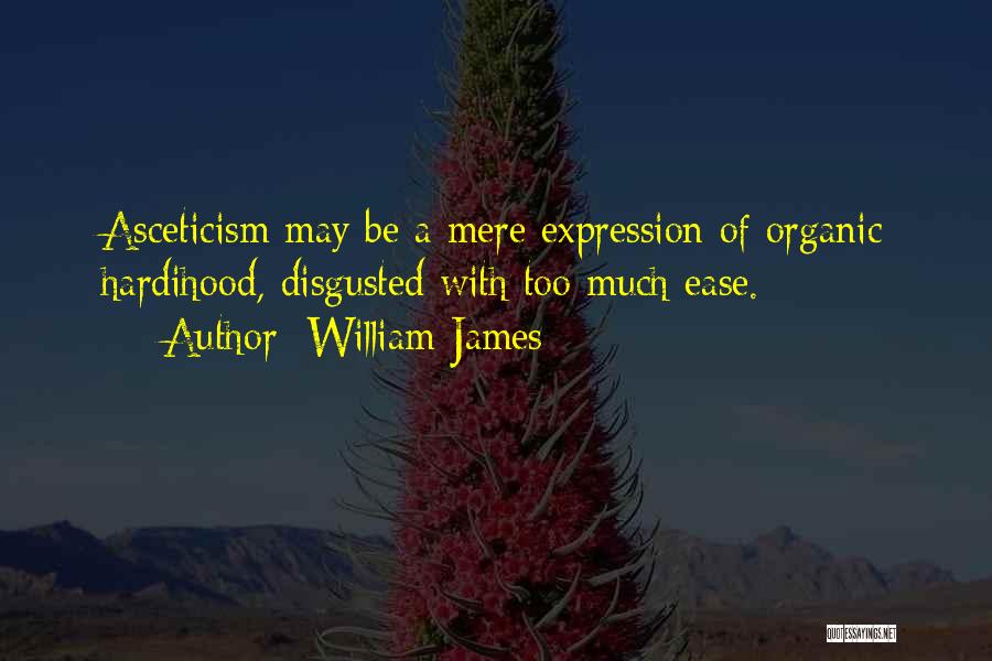 William James Quotes: Asceticism May Be A Mere Expression Of Organic Hardihood, Disgusted With Too Much Ease.