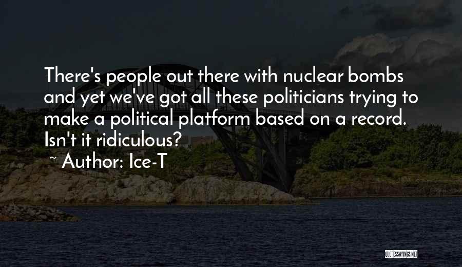 Ice-T Quotes: There's People Out There With Nuclear Bombs And Yet We've Got All These Politicians Trying To Make A Political Platform