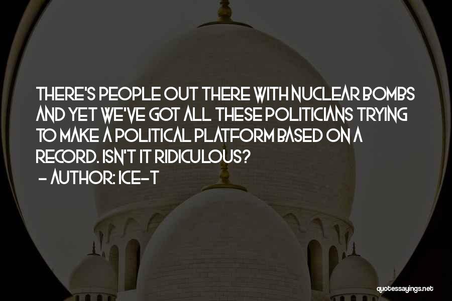 Ice-T Quotes: There's People Out There With Nuclear Bombs And Yet We've Got All These Politicians Trying To Make A Political Platform