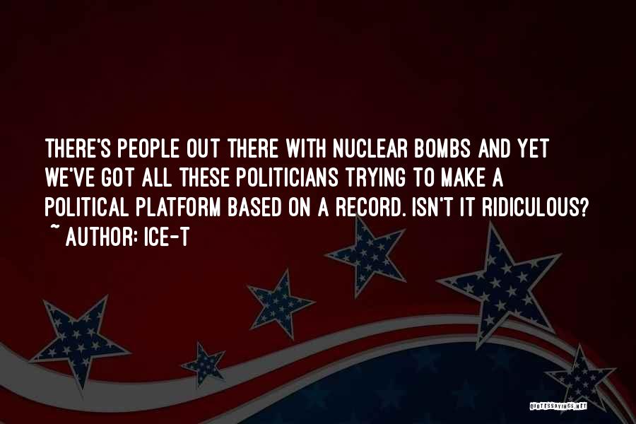 Ice-T Quotes: There's People Out There With Nuclear Bombs And Yet We've Got All These Politicians Trying To Make A Political Platform