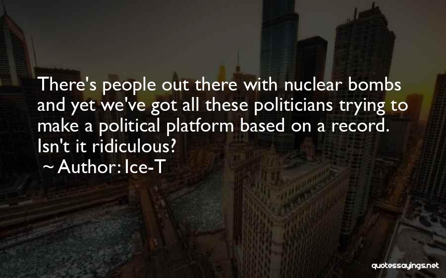 Ice-T Quotes: There's People Out There With Nuclear Bombs And Yet We've Got All These Politicians Trying To Make A Political Platform