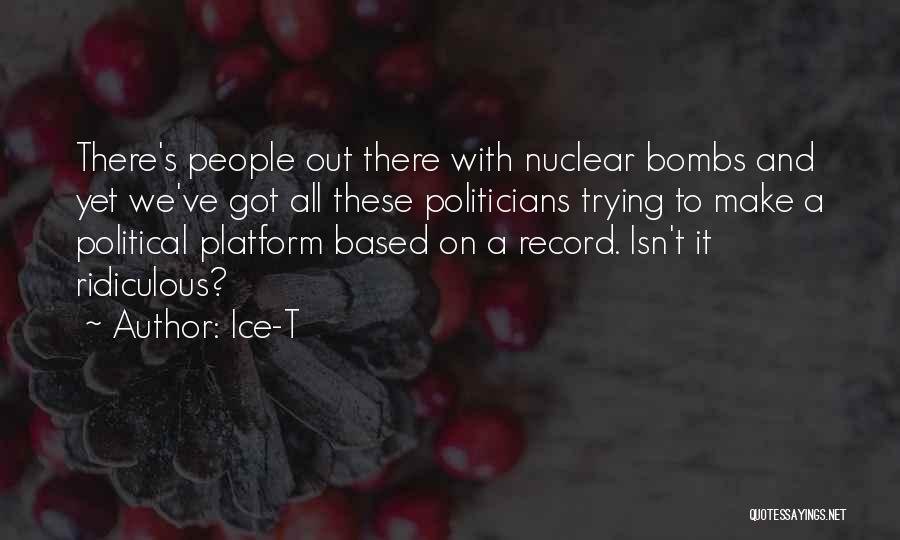 Ice-T Quotes: There's People Out There With Nuclear Bombs And Yet We've Got All These Politicians Trying To Make A Political Platform